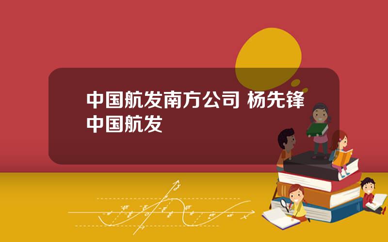 中国航发南方公司 杨先锋中国航发